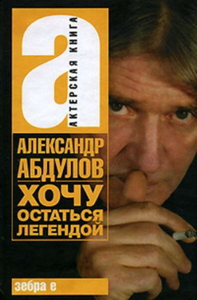 Обложка книги  «Александр Абдулов. Хочу остаться легендой»