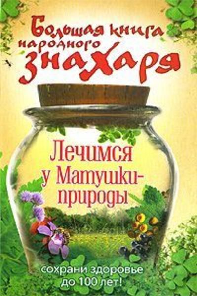 Обложка книги  «Большая книга народного знахаря. Лечимся у Матушки-природы»