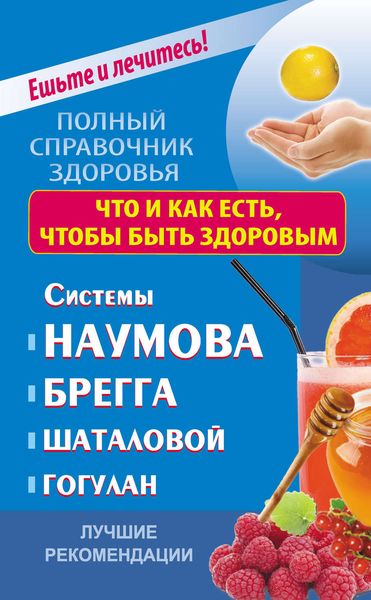 Обложка книги  «Что и как есть, чтобы быть здоровым. Системы Наумова, Брегга, Шаталовой, Гогулан. Лучшие рекомендации»