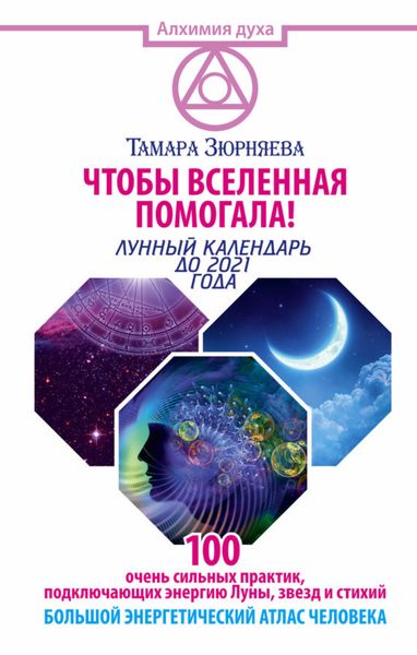 Обложка книги  «Чтобы Вселенная помогала! 100 очень сильных практик, подключающих энергию Луны, звезд и стихий. Большой энергетический атлас человека. Лунный календарь до 2021 года»