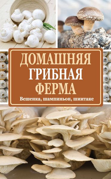 Обложка книги  «Домашняя грибная ферма. Вешенка, шампиньон, шиитаке»