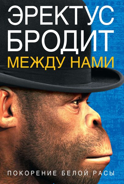 Обложка книги  «Эректус бродит между нами. Покорение белой расы»
