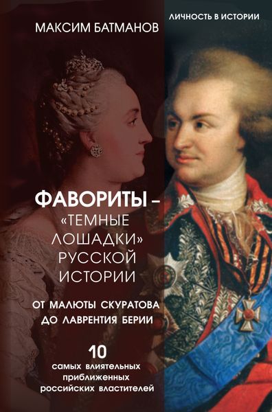 Обложка книги  «Фавориты – «темные лошадки» русской истории. От Малюты Скуратова до Лаврентия Берии. 10 самых влиятельных приближенных российских властителей»