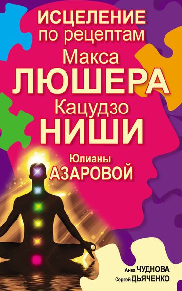 Обложка книги  «Исцеление по рецептам Макса Люшера, Кацудзо Ниши, Юлианы Азаровой»