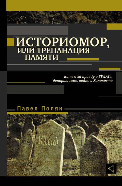 Обложка книги  «Историмор, или Трепанация памяти. Битвы за правду о ГУЛАГе, депортациях, войне и Холокосте»