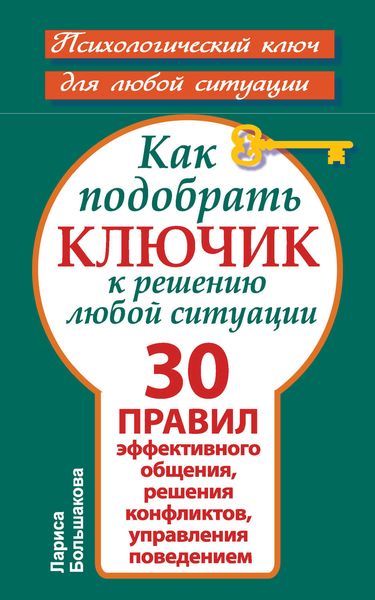 Обложка книги  «Как подобрать ключик к решению любой ситуации. 30 правил эффективного общения, решения конфликтов, управления поведением»