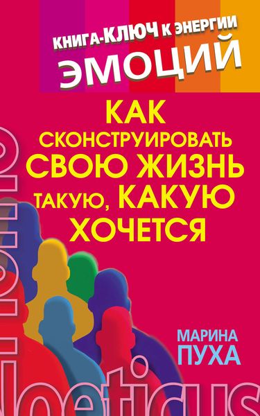 Обложка книги  «Как сконструировать свою жизнь такую, какую хочется. Книга-ключ к энергии эмоций»