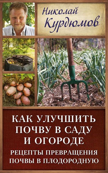 Обложка книги  «Как улучшить почву в саду и огороде. Рецепты превращения почвы в плодородную»