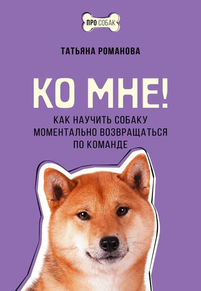 Обложка книги  «Ко мне! Как научить собаку моментально возвращаться по команде»