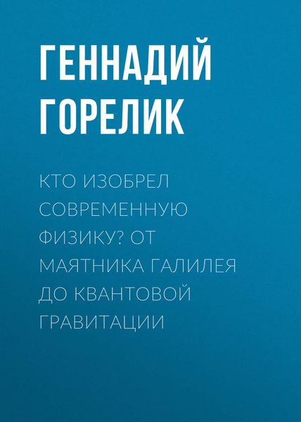 Обложка книги  «Кто изобрел современную физику? От маятника Галилея до квантовой гравитации»