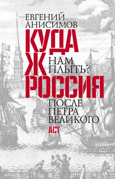 Обложка книги  «Куда ж нам плыть? Россия после Петра Великого»