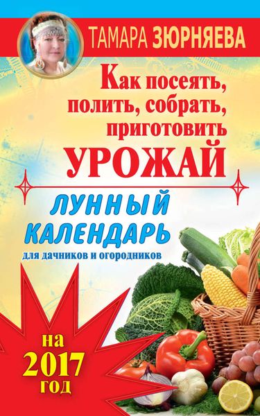 Обложка книги  «Лунный календарь для дачников и огородников на 2017 год. Как посеять полить, собрать, приготовить урожай»