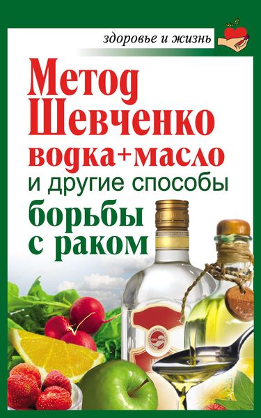 Обложка книги  «Метод Шевченко (водка + масло) и другие способы борьбы с раком»