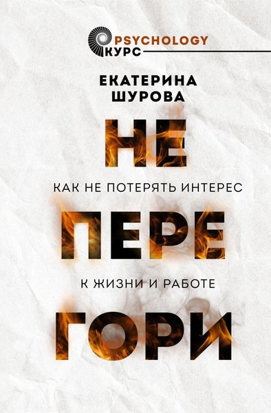 Обложка книги  «Не перегори. Как не потерять интерес к жизни и работе»