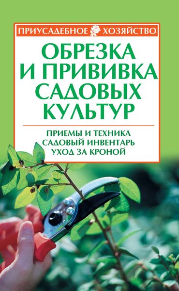 Обложка книги  «Обрезка и прививка садовых культур: приемы и техника, садовый инвентарь, уход за кроной»
