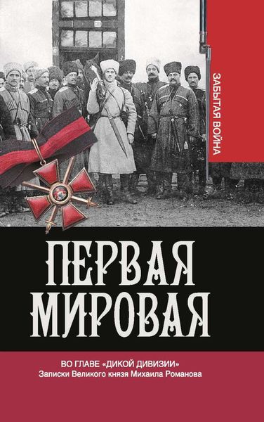 Обложка книги  «Первая мировая. Во главе «Дикой дивизии». Записки Великого князя Михаила Романова»