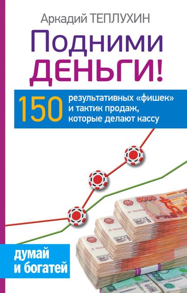 Обложка книги  «Подними деньги! 150 результативных «фишек» и тактик продаж, которые делают кассу»
