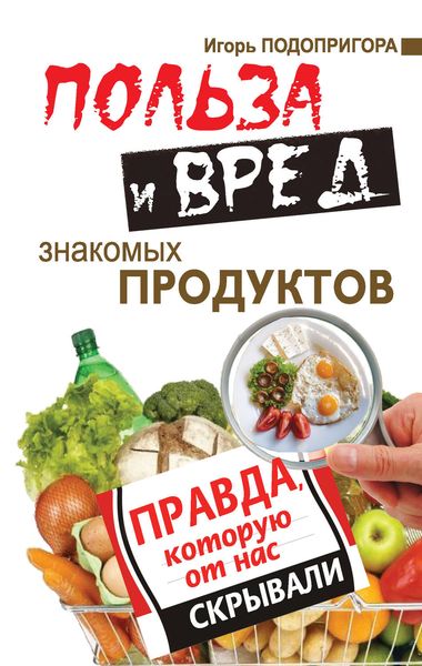 Обложка книги  «Польза и вред знакомых продуктов. Правда, которую от нас скрывали»