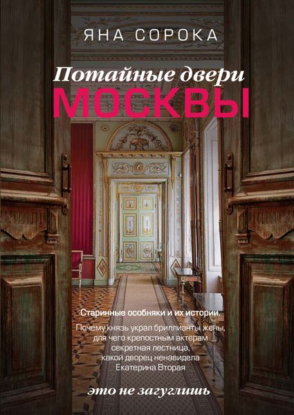 Обложка книги  «Потайные двери Москвы. Старинные особняки и их истории. Почему князь украл бриллианты жены, для чего крепостным актерам секретная лестница, какой дворец ненавидела Екатерина Вторая»