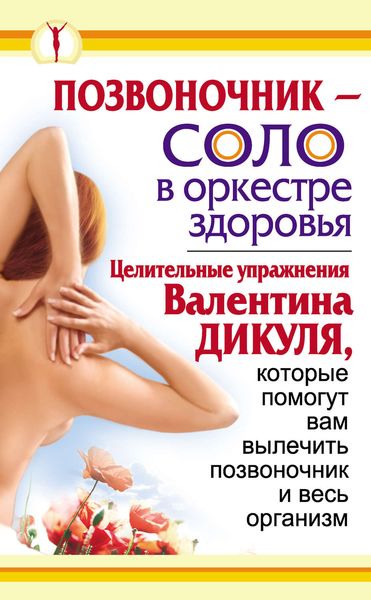 Обложка книги  «Позвоночник – соло в оркестре здоровья. Целительные упражнения Валентина Дикуля, которые помогут вам вылечить позвоночник и весь организм»