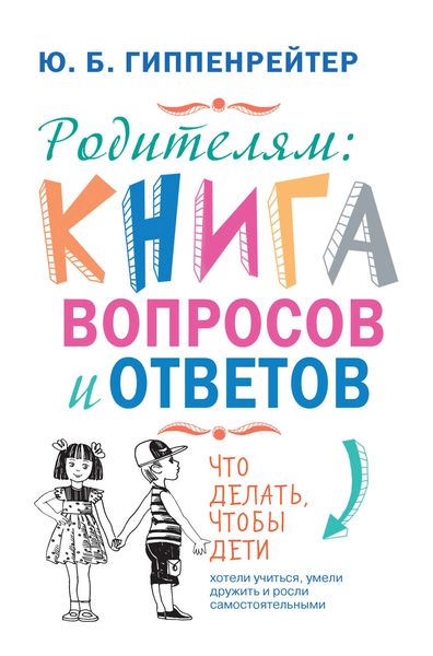 Обложка книги  «Родителям: книга вопросов и ответов. Что делать, чтобы дети хотели учиться, умели дружить и росли самостоятельными»