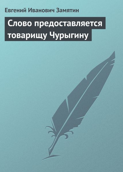 Обложка книги  «Слово предоставляется товарищу Чурыгину»