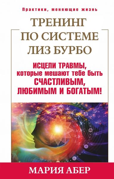 Обложка книги  «Тренинг по системе Лиз Бурбо. Исцели травмы, которые мешают тебе быть счастливым, любимым и богатым!»