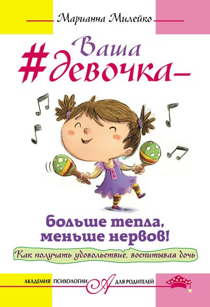 Обложка книги  «Ваша девочка – больше тепла, меньше нервов! Как получать удовольствие, воспитывая дочь»