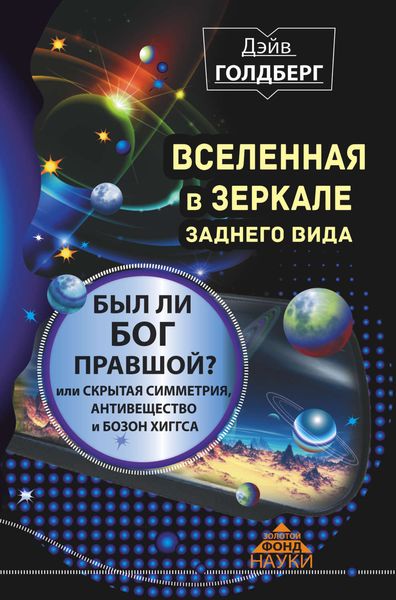 Обложка книги  «Вселенная в зеркале заднего вида. Был ли Бог правшой? Или скрытая симметрия, антивещество и бозон Хиггса»