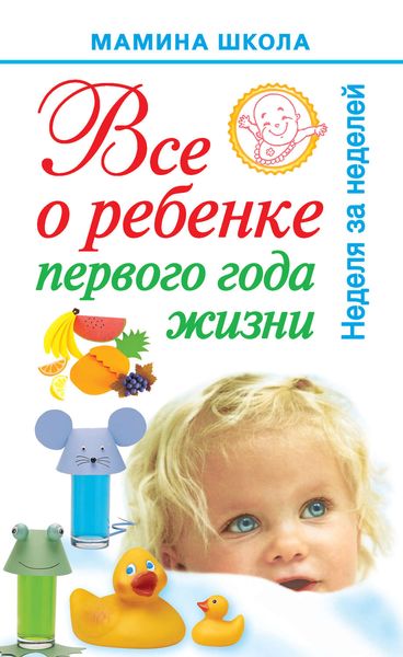 Обложка книги  «Всё о ребенке первого года жизни. Неделя за неделей»