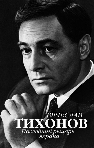 Обложка книги  «Вячеслав Тихонов. Последний рыцарь экрана»