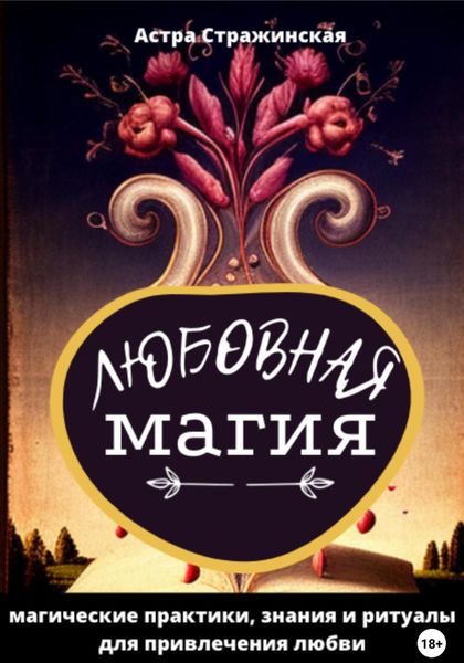 Обложка книги «Любовная магия. Магические практики, знания и ритуалы для привлечения любви»