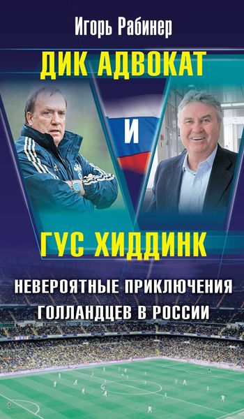 Обложка книги  «Дик Адвокат и Гус Хиддинк. Невероятные приключения голландцев в России»