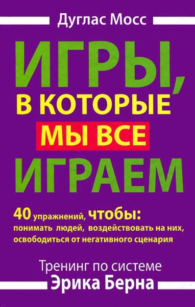 Обложка книги  «Игры, в которые мы все играем. Тренинг по системе Эрика Берна. 40 упражнений, чтобы понимать людей, воздействовать на них, освободиться от негативного сценария»