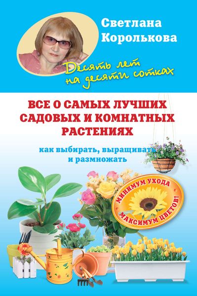 Обложка книги  «Все о самых лучших садовых и комнатных растениях. Как выбирать, выращивать и размножать»