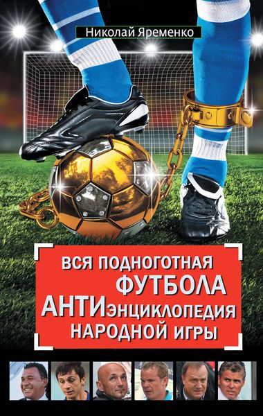 Обложка книги  «Вся подноготная футбола. АНТИэнциклопедия народной игры»