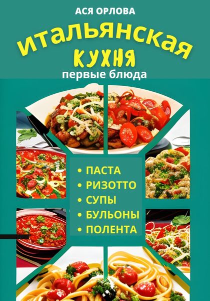 Обложка книги «Итальянская кухня: первые блюда. Паста, ризотто, супы, бульоны и полента»