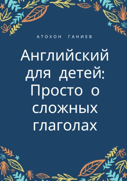 Обложка книги «Английский для детей: просто о сложных глаголах»