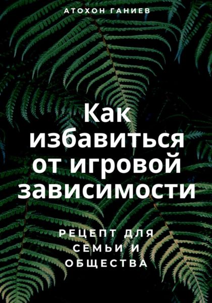 Обложка книги «Как избавиться от игровой зависимости: Рецепт для семьи и общества»