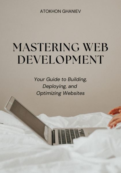 Обложка книги  «Mastering Web Development: Your Guide to Building, Deploying, and Optimizing Websites»