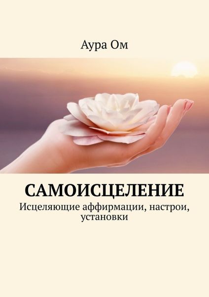 Обложка книги  «Самоисцеление. Исцеляющие аффирмации, настрои, установки»