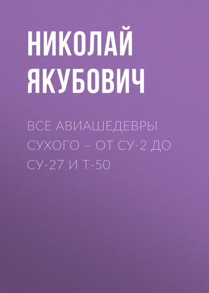 Обложка книги  «Все авиашедевры Сухого – от Су-2 до Су-27 и Т-50»