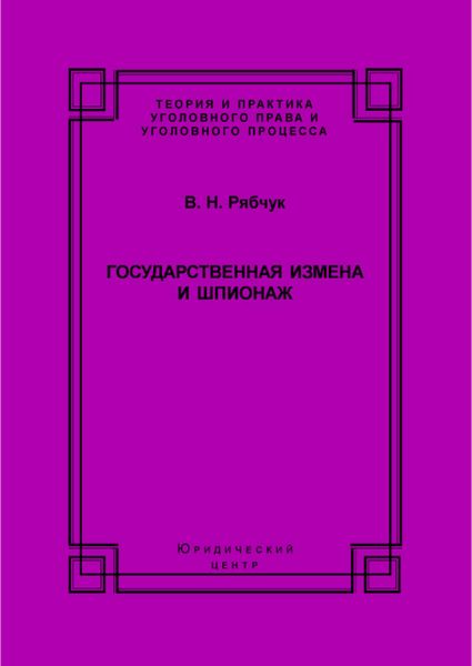 Обложка книги  «Государственная измена и шпионаж. Уголовно-правовое и криминологическое исследование»