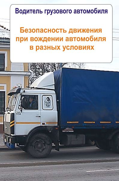 Обложка книги  «Грузовые автомобили. Безопасность движения при вождении автомобиля в разных условиях»