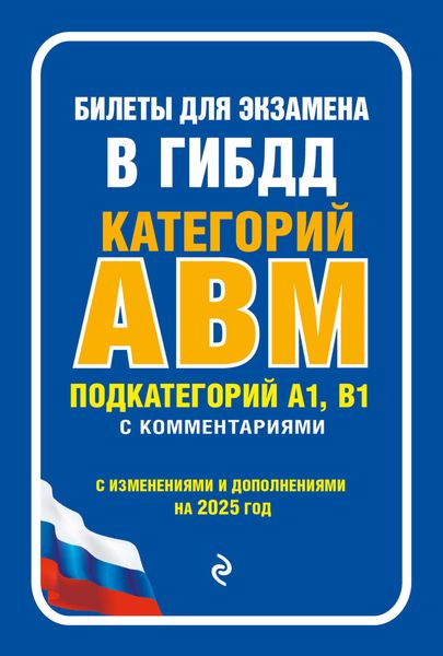 Обложка книги  «Билеты для экзамена в ГИБДД категорий А, В, M, подкатегорий A1, B1 с комментариями. С изменениями и дополнениями на 2025 год»