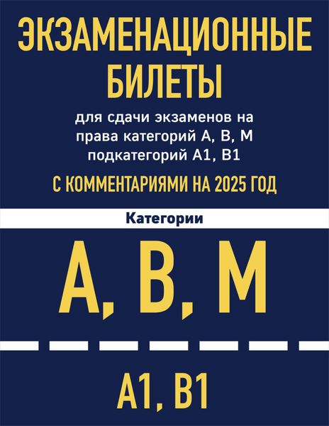 Обложка книги  «Экзаменационные билеты для сдачи экзаменов на права категорий А, В, М подкатегорий А1, В1 с комментариями на 2025 год»