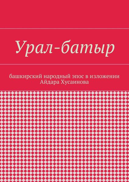 Обложка книги  «Урал-батыр. Башкирский народный эпос в изложении Айдара Хусаинова»