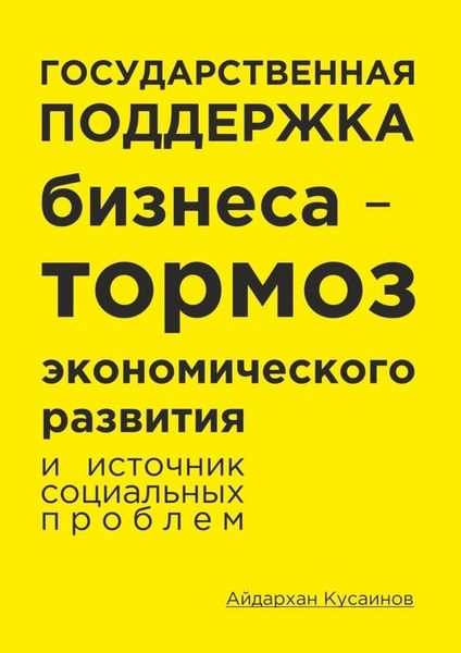 Обложка книги  «Государственная поддержка бизнеса – тормоз экономического развития и источник социальных проблем»