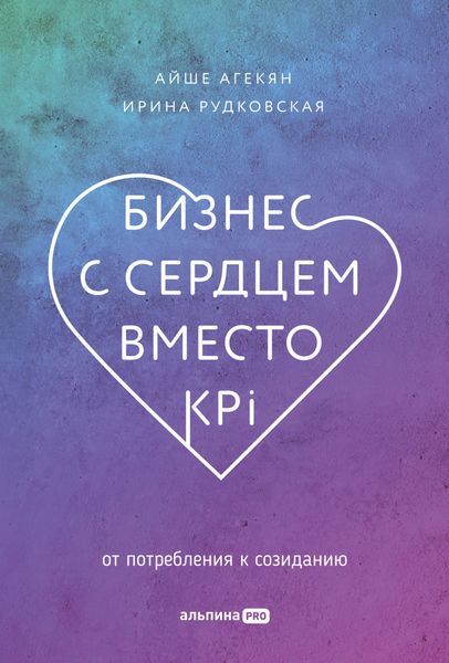 Обложка книги  «Бизнес с сердцем вместо KPI. От потребления к созиданию»