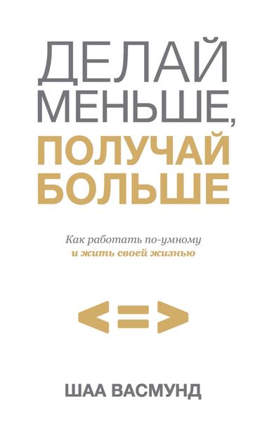 Обложка книги  «Делай меньше, получай больше. Как работать по-умному и жить своей жизнью»